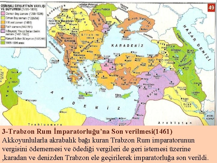 3 -Trabzon Rum İmparatorluğu’na Son verilmesi(1461) Akkoyunlularla akrabalık bağı kuran Trabzon Rum imparatorunun vergisini