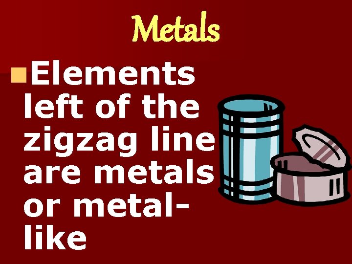 Metals n. Elements left of the zigzag line are metals or metallike 