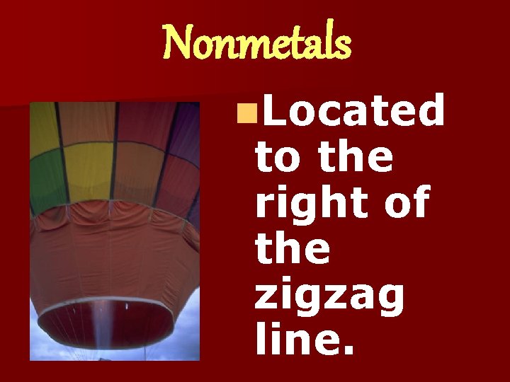 Nonmetals n. Located to the right of the zigzag line. 