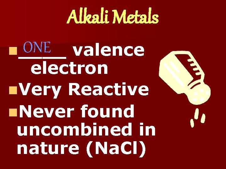 Alkali Metals ONE n____ valence electron n. Very Reactive n. Never found uncombined in