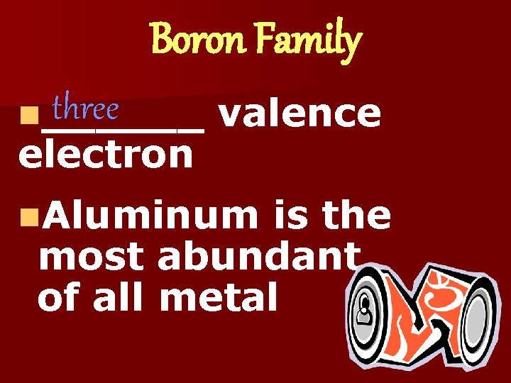 Boron Family three n______ electron valence n. Aluminum is the most abundant of all