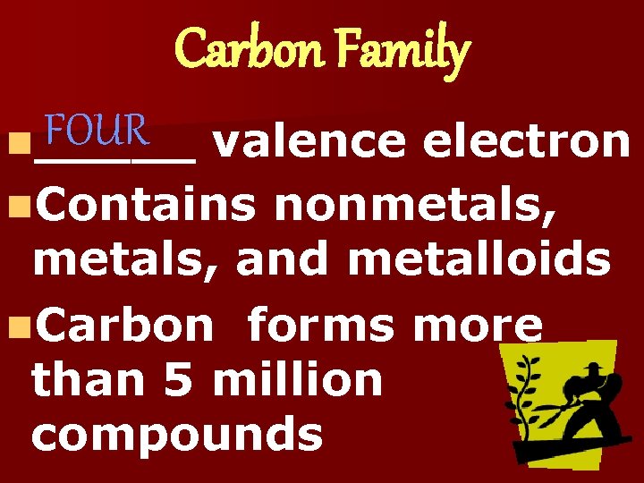Carbon Family FOUR n_____ valence electron n. Contains nonmetals, and metalloids n. Carbon forms