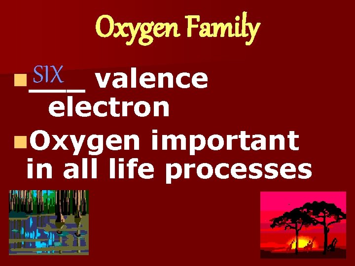 Oxygen Family SIX n___ valence electron n. Oxygen important in all life processes 