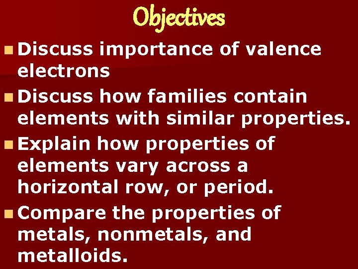 Objectives n Discuss importance of valence electrons n Discuss how families contain elements with