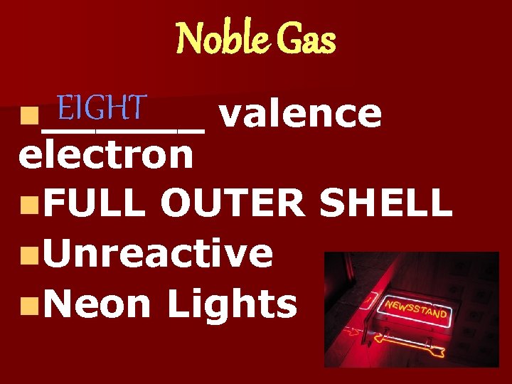 Noble Gas EIGHT n______ valence electron n. FULL OUTER SHELL n. Unreactive n. Neon