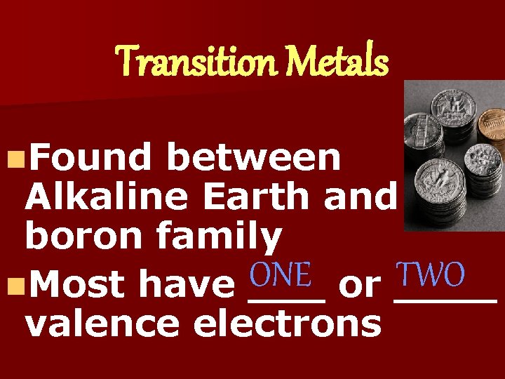 Transition Metals n. Found between Alkaline Earth and boron family ONE TWO n. Most