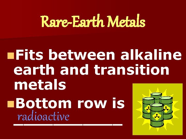 Rare-Earth Metals n. Fits between alkaline earth and transition metals n. Bottom row is