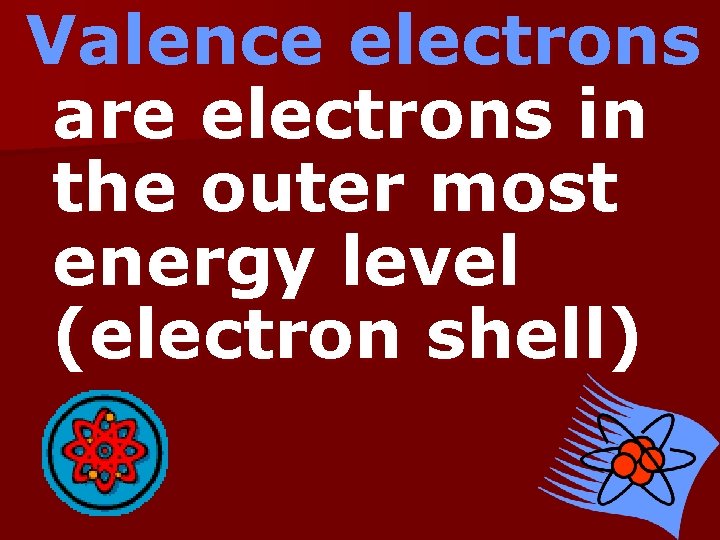 Valence electrons are electrons in the outer most energy level (electron shell) 