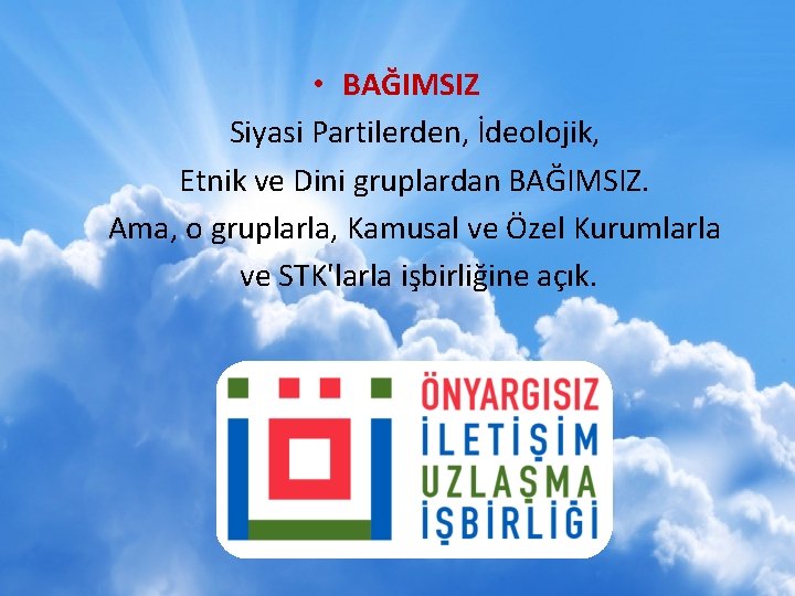  • BAĞIMSIZ Siyasi Partilerden, İdeolojik, Etnik ve Dini gruplardan BAĞIMSIZ. Ama, o gruplarla,