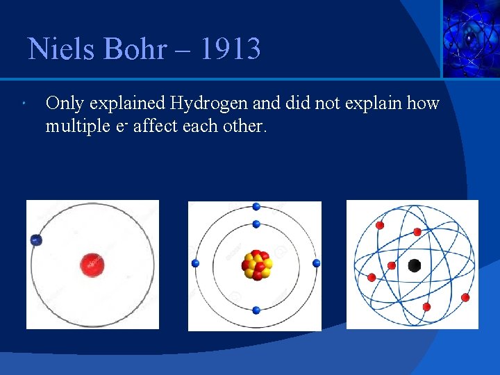 Niels Bohr – 1913 Only explained Hydrogen and did not explain how multiple e-