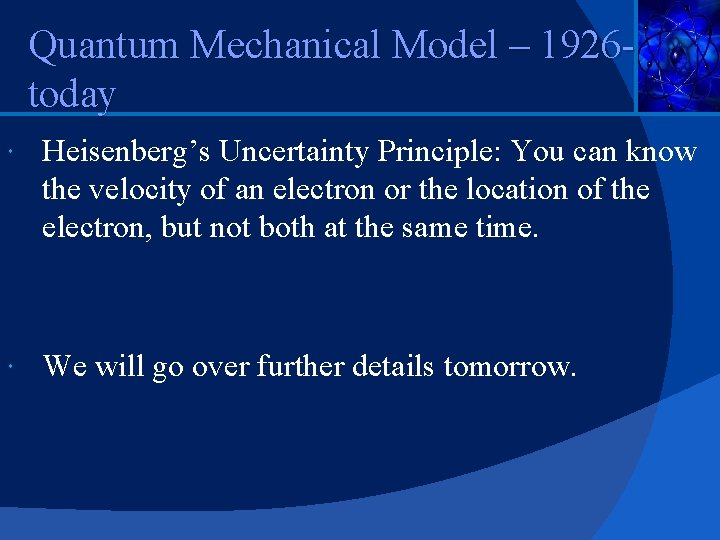 Quantum Mechanical Model – 1926 today Heisenberg’s Uncertainty Principle: You can know the velocity