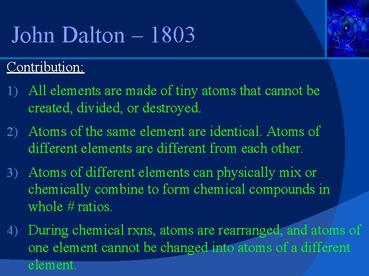 John Dalton – 1803 Contribution: 1) All elements are made of tiny atoms that