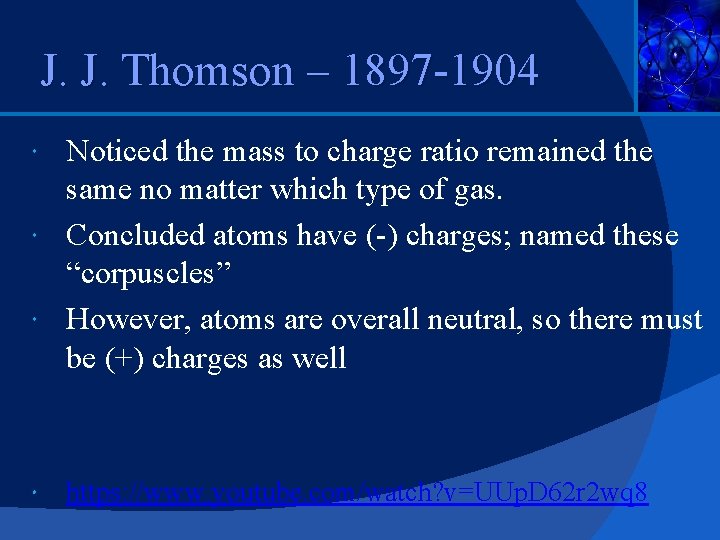 J. J. Thomson – 1897 -1904 Noticed the mass to charge ratio remained the