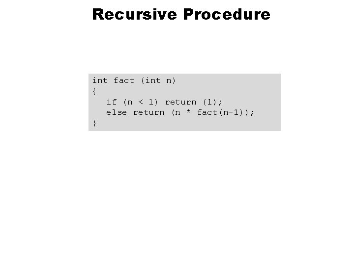 Recursive Procedure int fact (int n) { if (n < 1) return (1); else