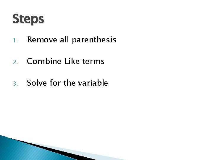 Steps 1. Remove all parenthesis 2. Combine Like terms 3. Solve for the variable