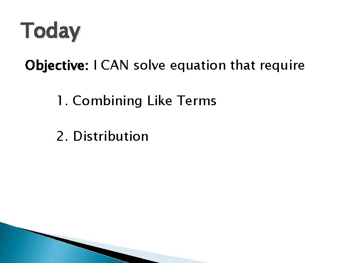 Today Objective: I CAN solve equation that require 1. Combining Like Terms 2. Distribution