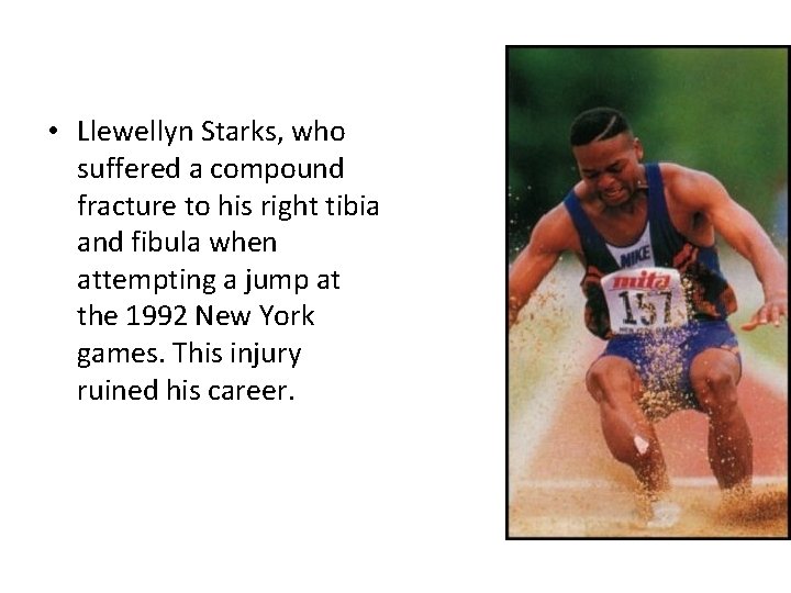  • Llewellyn Starks, who suffered a compound fracture to his right tibia and