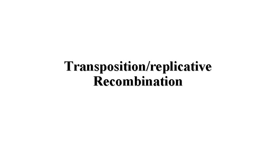 Transposition/replicative Recombination 