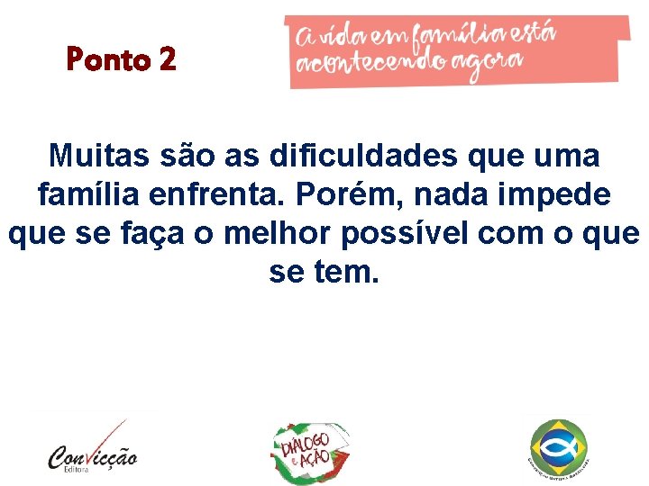 Ponto 2 Muitas são as dificuldades que uma família enfrenta. Porém, nada impede que