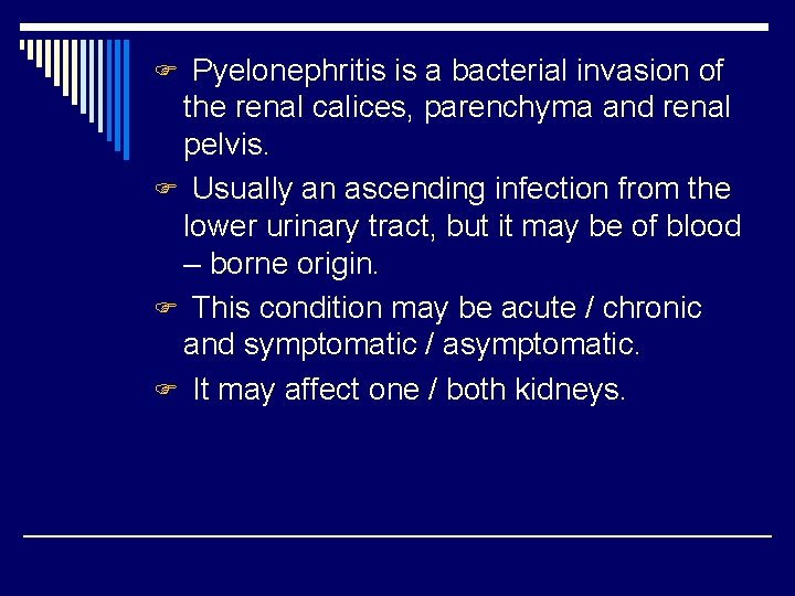 F Pyelonephritis is a bacterial invasion of the renal calices, parenchyma and renal pelvis.