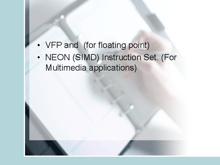  • VFP and (for floating point) • NEON (SIMD) Instruction Set. (For Multimedia