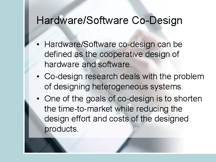 Hardware/Software Co-Design • Hardware/Software co-design can be defined as the cooperative design of hardware