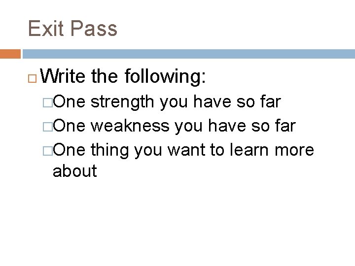 Exit Pass Write the following: �One strength you have so far �One weakness you Exit Pass Write the following: �One strength you have so far �One weakness you