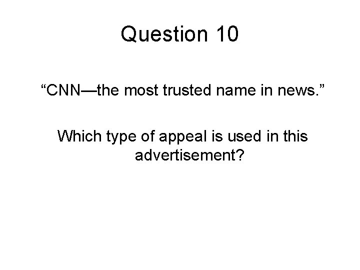 Question 10 “CNN—the most trusted name in news. ” Which type of appeal is