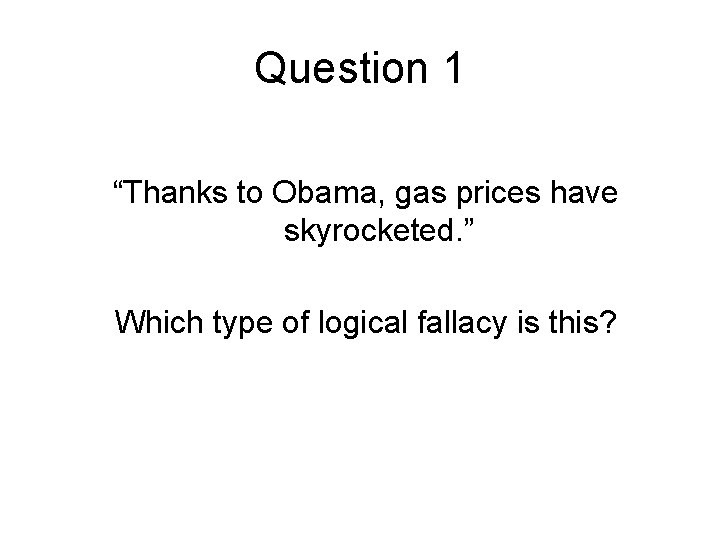 Question 1 “Thanks to Obama, gas prices have skyrocketed. ” Which type of logical