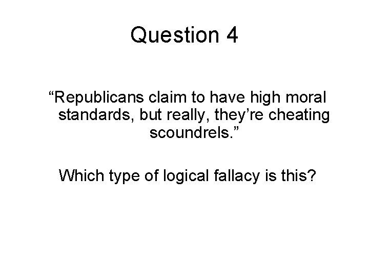 Question 4 “Republicans claim to have high moral standards, but really, they’re cheating scoundrels.