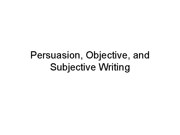 Persuasion, Objective, and Subjective Writing 