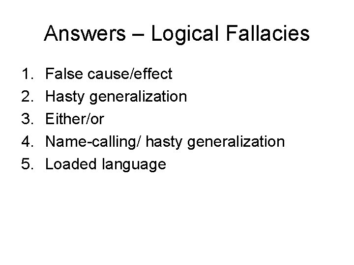 Answers – Logical Fallacies 1. 2. 3. 4. 5. False cause/effect Hasty generalization Either/or