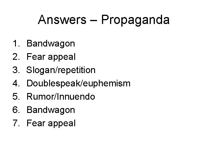 Answers – Propaganda 1. 2. 3. 4. 5. 6. 7. Bandwagon Fear appeal Slogan/repetition