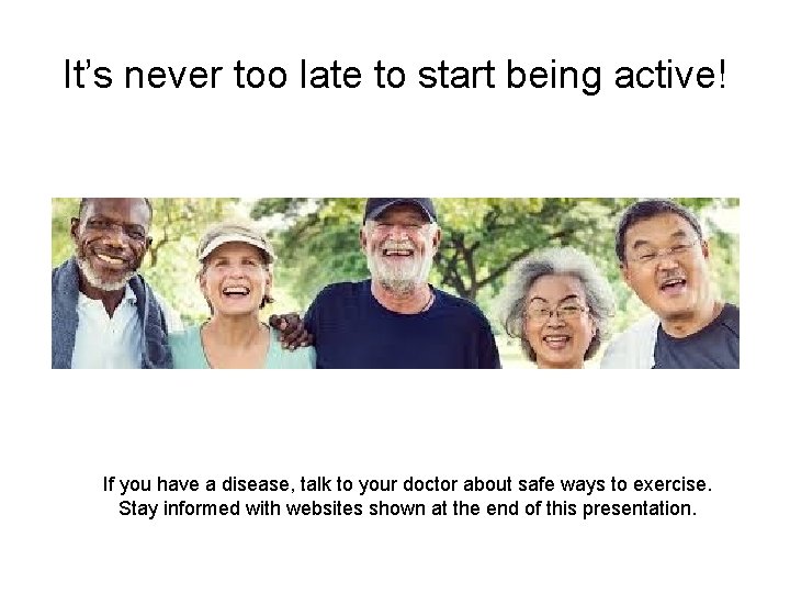 It’s never too late to start being active! If you have a disease, talk