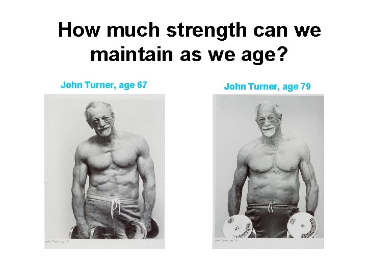 How much strength can we maintain as we age? John Turner, age 67 John