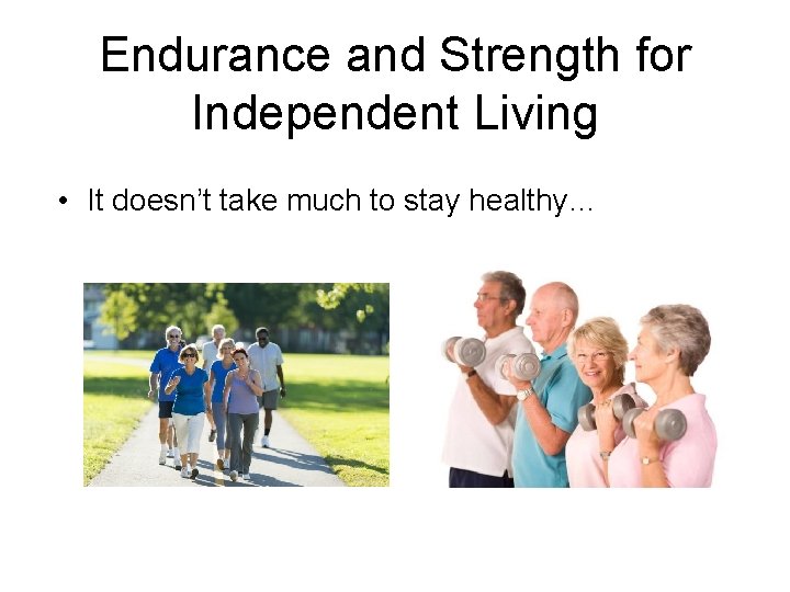 Endurance and Strength for Independent Living • It doesn’t take much to stay healthy…