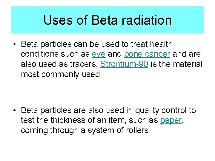 Uses of Beta radiation • Beta particles can be used to treat health conditions