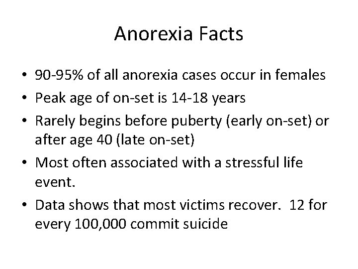 Anorexia Facts • 90 -95% of all anorexia cases occur in females • Peak