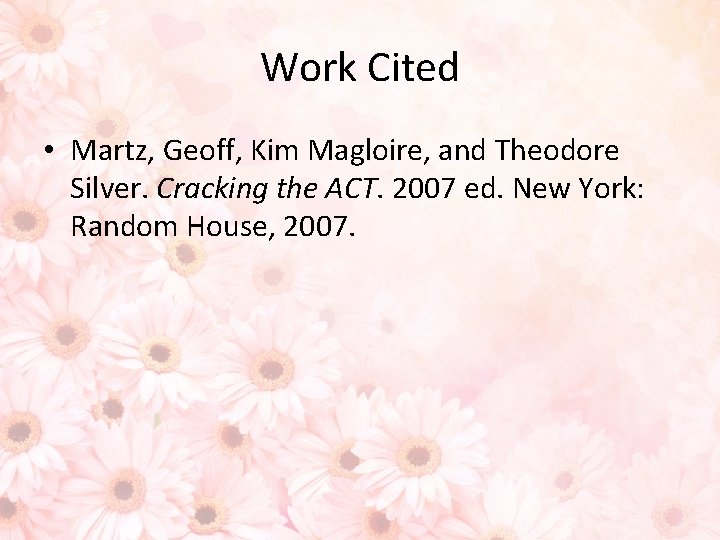 Work Cited • Martz, Geoff, Kim Magloire, and Theodore Silver. Cracking the ACT. 2007
