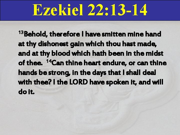 Ezekiel 22: 13 -14 13 Behold, therefore I have smitten mine hand at thy