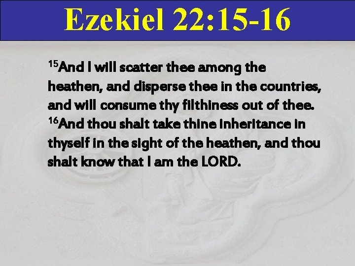 Ezekiel 22: 15 -16 15 And I will scatter thee among the heathen, and