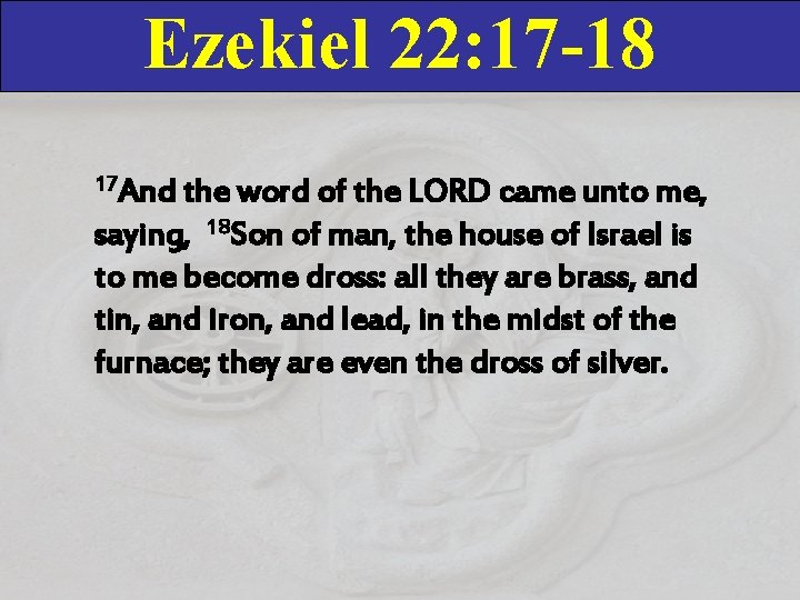 Ezekiel 22: 17 -18 17 And the word of the LORD came unto me,