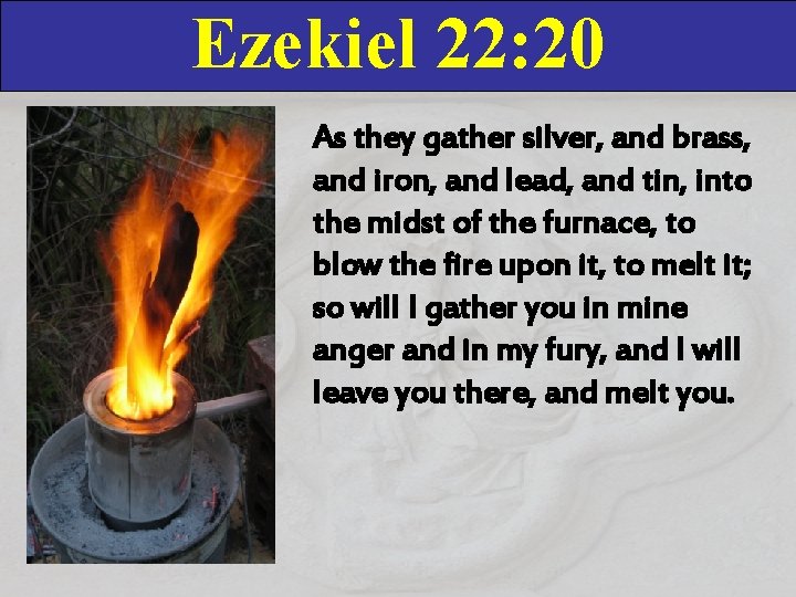 Ezekiel 22: 20 As they gather silver, and brass, and iron, and lead, and