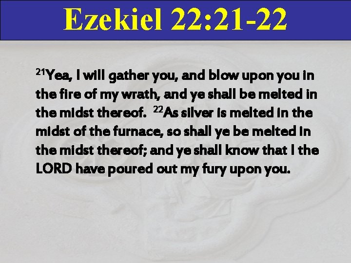 Ezekiel 22: 21 -22 21 Yea, I will gather you, and blow upon you