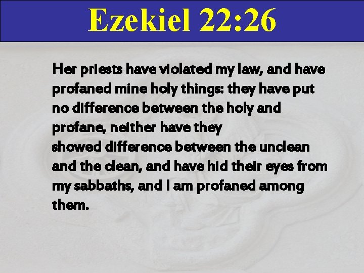 Ezekiel 22: 26 Her priests have violated my law, and have profaned mine holy