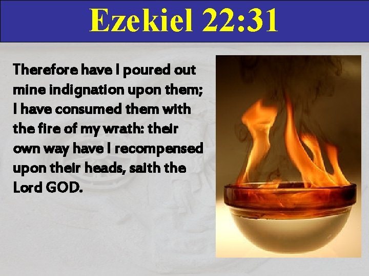 Ezekiel 22: 31 Therefore have I poured out mine indignation upon them; I have