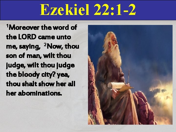 Ezekiel 22: 1 -2 1 Moreover the word of the LORD came unto me,