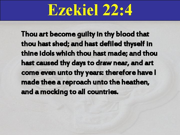 Ezekiel 22: 4 Thou art become guilty in thy blood that thou hast shed;