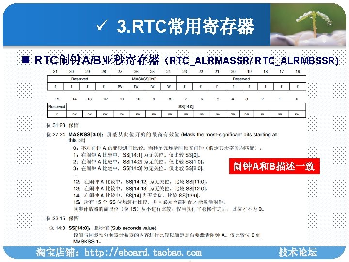 ü 3. RTC常用寄存器 n RTC闹钟A/B亚秒寄存器（RTC_ALRMASSR/ RTC_ALRMBSSR) 闹钟A和B描述一致 淘宝店铺：http: //eboard. taobao. com 技术论坛 