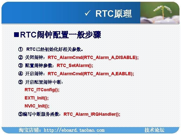 ü RTC原理 n RTC闹钟配置一般步骤 ① RTC已经初始化好相关参数。 ② 关闭闹钟：RTC_Alarm. Cmd(RTC_Alarm_A, DISABLE); ③ 配置闹钟参数：RTC_Set. Alarm(); ④